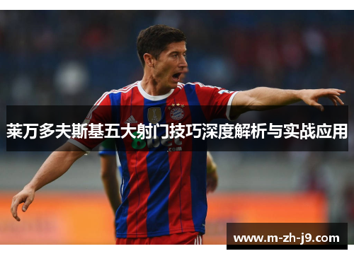 莱万多夫斯基五大射门技巧深度解析与实战应用