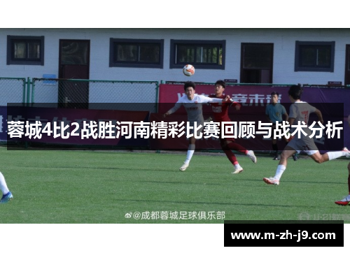 蓉城4比2战胜河南精彩比赛回顾与战术分析