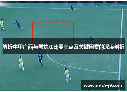 解析中甲广西与黑龙江比赛亮点及关键因素的深度剖析 解析中甲广西与黑龙江比赛亮点及关键因素的深度剖析