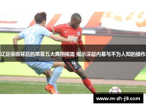 辽足保级背后的黑幕五大真相揭露 揭示深层内幕与不为人知的操作