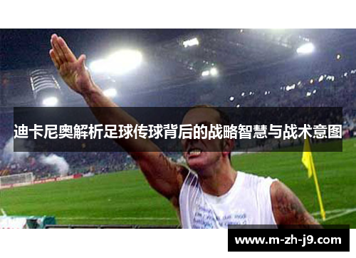 迪卡尼奥解析足球传球背后的战略智慧与战术意图