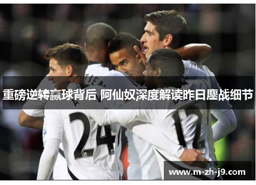 重磅逆转赢球背后 阿仙奴深度解读昨日鏖战细节 重磅逆转赢球背后 阿仙奴深度解读昨日鏖战细节
