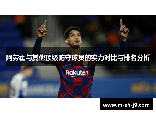 阿劳霍与其他顶级防守球员的实力对比与排名分析 阿劳霍与其他顶级防守球员的实力对比与排名分析