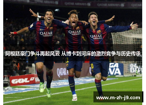 阿根廷豪门争斗再起风云 从博卡到河床的激烈竞争与历史传承