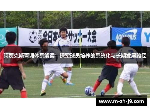 阿贾克斯青训体系解读:探索球员培养的系统化与长期发展路径 阿贾克斯青训体系解读:探索球员培养的系统化与长期发展路径