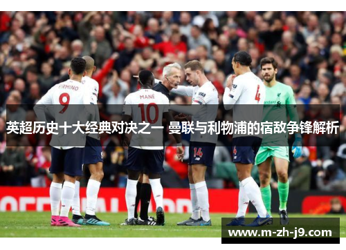 英超历史十大经典对决之一 曼联与利物浦的宿敌争锋解析 英超历史十大经典对决之一 曼联与利物浦的宿敌争锋解析