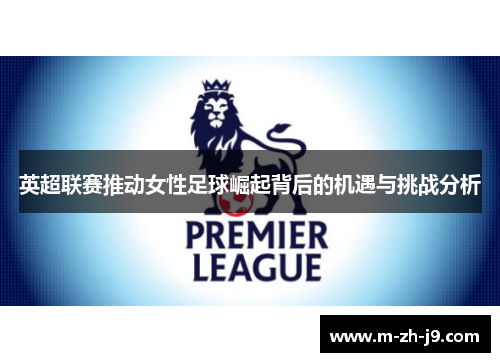 英超联赛推动女性足球崛起背后的机遇与挑战分析 英超联赛推动女性足球崛起背后的机遇与挑战分析