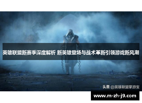 英雄联盟新赛季深度解析 新英雄登场与战术革新引领游戏新风潮