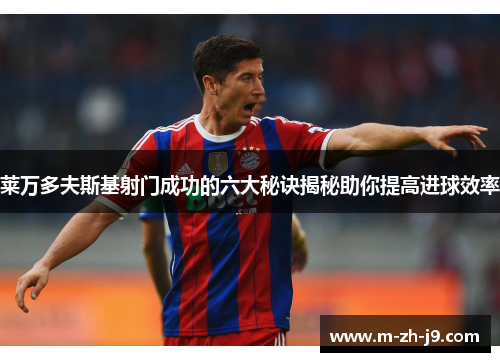 莱万多夫斯基射门成功的六大秘诀揭秘助你提高进球效率 莱万多夫斯基射门成功的六大秘诀揭秘助你提高进球效率