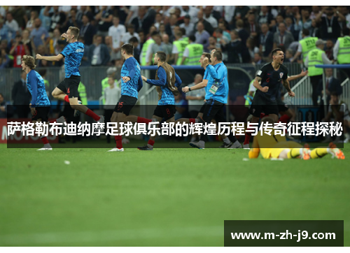 萨格勒布迪纳摩足球俱乐部的辉煌历程与传奇征程探秘 萨格勒布迪纳摩足球俱乐部的辉煌历程与传奇征程探秘