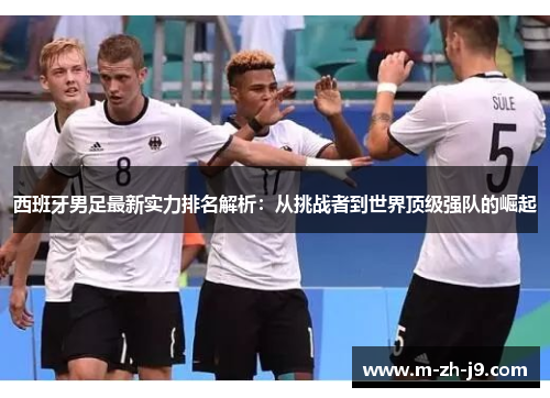 西班牙男足最新实力排名解析:从挑战者到世界顶级强队的崛起 西班牙男足最新实力排名解析:从挑战者到世界顶级强队的崛起