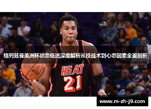 格列兹曼美洲杯状态低迷深度解析从技战术到心态因素全面剖析