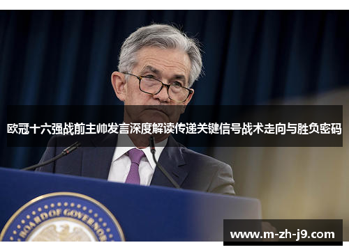 欧冠十六强战前主帅发言深度解读传递关键信号战术走向与胜负密码