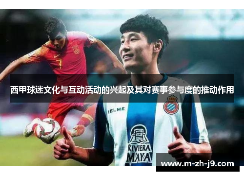 西甲球迷文化与互动活动的兴起及其对赛事参与度的推动作用