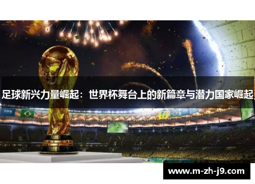 足球新兴力量崛起：世界杯舞台上的新篇章与潜力国家崛起