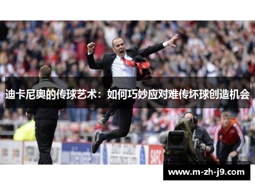 迪卡尼奥的传球艺术：如何巧妙应对难传坏球创造机会