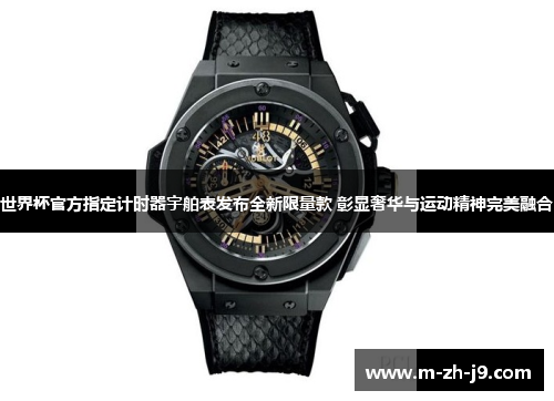 世界杯官方指定计时器宇舶表发布全新限量款 彰显奢华与运动精神完美融合