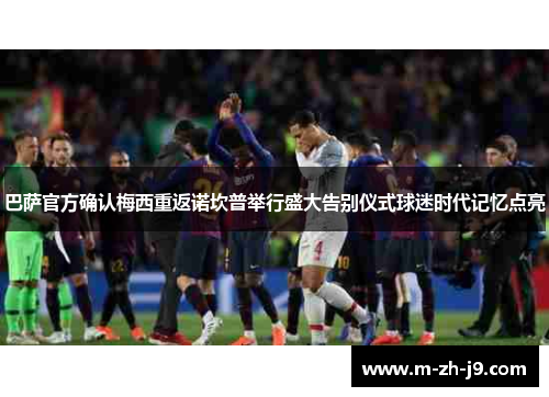 巴萨官方确认梅西重返诺坎普举行盛大告别仪式球迷时代记忆点亮