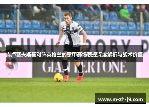 库卢塞夫斯基对阵英格兰的意甲赛场表现深度解析与战术价值 库卢塞夫斯基对阵英格兰的意甲赛场表现深度解析与战术价值