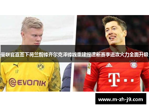 曼联官宣签下荷兰前锋齐尔克泽锋线重建提速新赛季进攻火力全面升级 曼联官宣签下荷兰前锋齐尔克泽锋线重建提速新赛季进攻火力全面升级