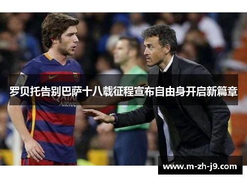 罗贝托告别巴萨十八载征程宣布自由身开启新篇章