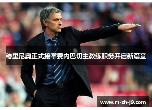 穆里尼奥正式接掌费内巴切主教练职务开启新篇章 穆里尼奥正式接掌费内巴切主教练职务开启新篇章