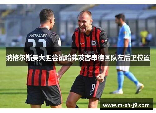 纳格尔斯曼大胆尝试哈弗茨客串德国队左后卫位置