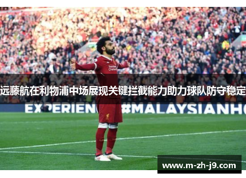 远藤航在利物浦中场展现关键拦截能力助力球队防守稳定 远藤航在利物浦中场展现关键拦截能力助力球队防守稳定