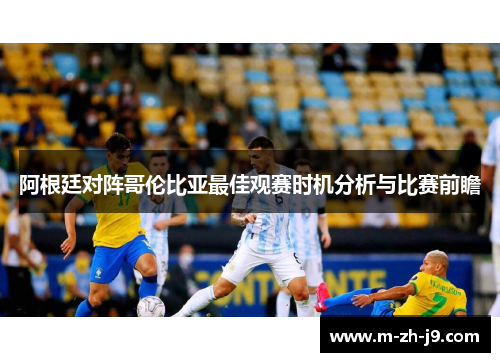 阿根廷对阵哥伦比亚最佳观赛时机分析与比赛前瞻
