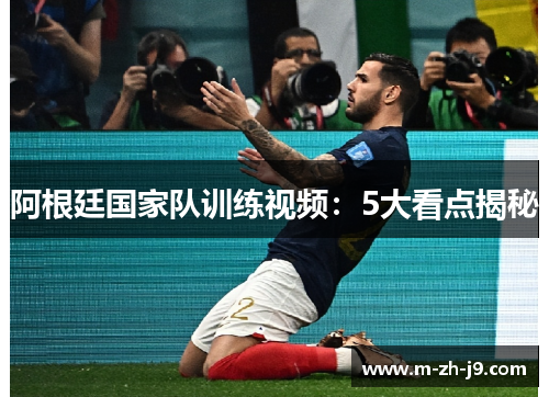 阿根廷国家队训练视频：5大看点揭秘