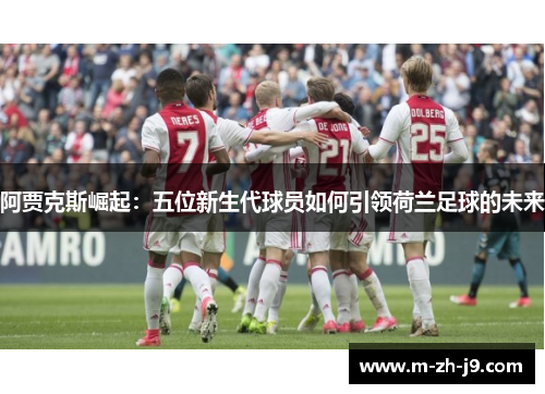 阿贾克斯崛起：五位新生代球员如何引领荷兰足球的未来