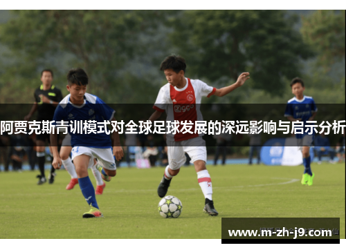 阿贾克斯青训模式对全球足球发展的深远影响与启示分析