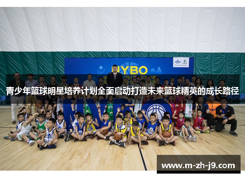 青少年篮球明星培养计划全面启动打造未来篮球精英的成长路径
