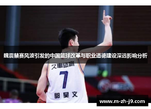 魏震禁赛风波引发的中国篮球改革与职业道德建设深远影响分析
