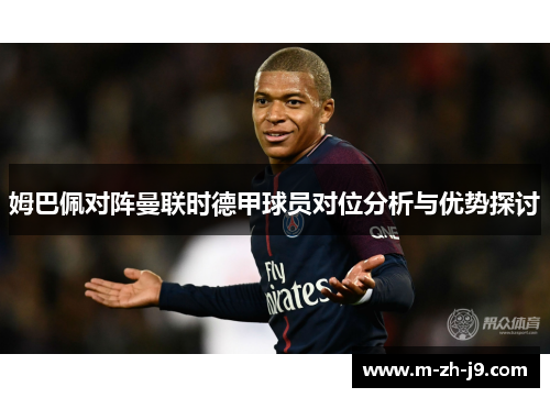 姆巴佩对阵曼联时德甲球员对位分析与优势探讨 姆巴佩对阵曼联时德甲球员对位分析与优势探讨