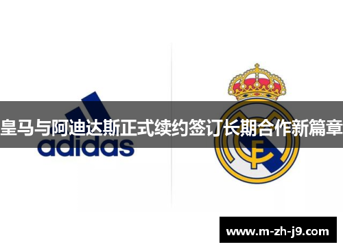 皇马与阿迪达斯正式续约签订长期合作新篇章 皇马与阿迪达斯正式续约签订长期合作新篇章