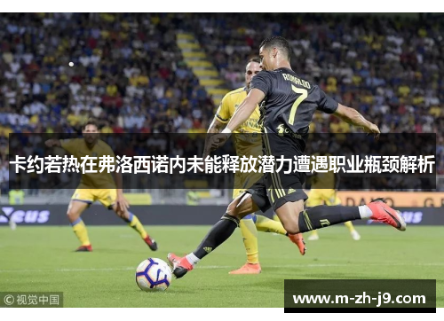 卡约若热在弗洛西诺内未能释放潜力遭遇职业瓶颈解析