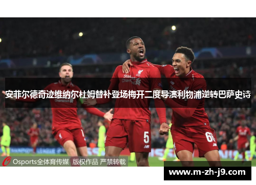 安菲尔德奇迹维纳尔杜姆替补登场梅开二度导演利物浦逆转巴萨史诗 安菲尔德奇迹维纳尔杜姆替补登场梅开二度导演利物浦逆转巴萨史诗