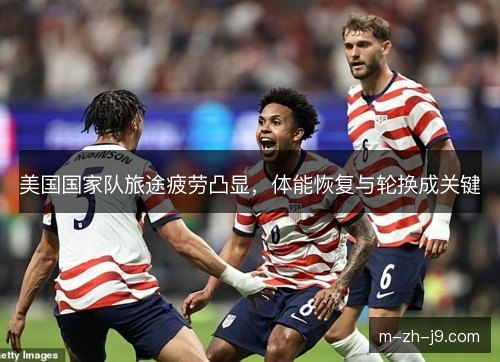 美国国家队旅途疲劳凸显，体能恢复与轮换成关键